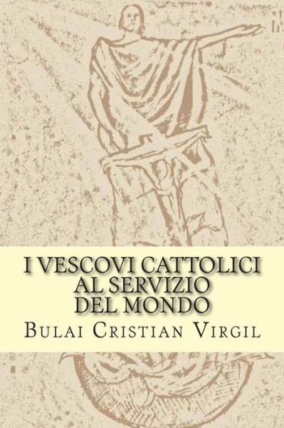 I Vescovi Cattolici Al Servizio Del Mondo - B C Bulai Cristian Virgil C V - Livros - Createspace - 9781507678084 - 22 de janeiro de 2015