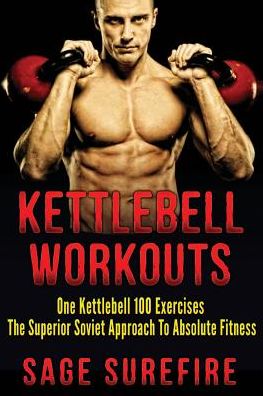 Cover for Sage Surefire · Kettlebell Workouts: One Kettlebell 100 Exercises - the Superior Soviet Approach to Absolute Fitness; Kettlebell Workouts and Kettlebell Tr (Paperback Book) (2015)