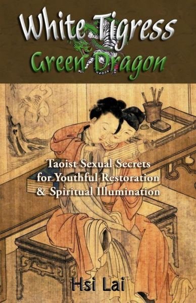 Cover for Hsi Lai · White Tigress Green Dragon: Taoist Sexual Secrets for Youthful Restoration and Spiritual Illumination (Paperback Bog) (2015)