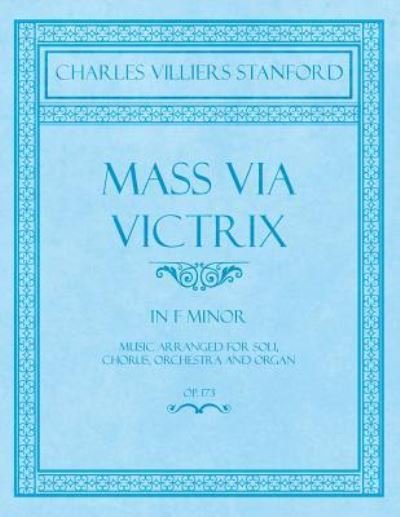 Cover for Charles Villiers Stanford · Mass Via Victrix - In F Minor - Music Arranged for Soli, Chorus, Orchestra and Organ - Op.173 (Paperback Book) (2018)