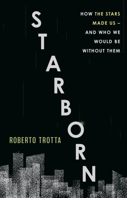 Cover for Roberto Trotta · Starborn: How the Stars Made Us - and Who We Would Be Without Them (Hardcover Book) (2023)