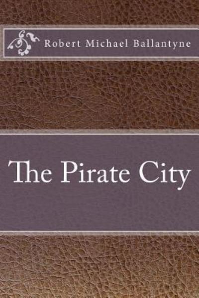 The Pirate City - Robert Michael Ballantyne - Książki - Createspace Independent Publishing Platf - 9781533459084 - 26 maja 2016