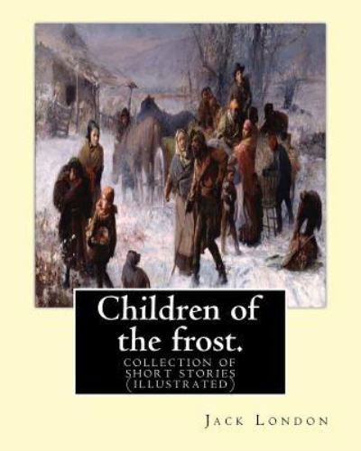 Children of the frost. By : Jack London - Jack London - Bøker - Createspace Independent Publishing Platf - 9781539499084 - 13. oktober 2016