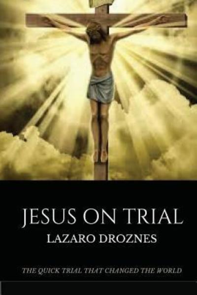 Jesus on Trial - Lazaro Droznes - Książki - Createspace Independent Publishing Platf - 9781548057084 - 12 czerwca 2017