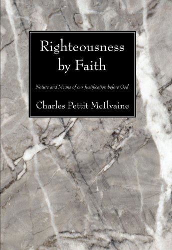 Righteousness by Faith: Nature and Means of Our Justification Before God - Charles Pettit Mcilvaine - Books - Wipf & Stock Pub - 9781556357084 - December 1, 2007