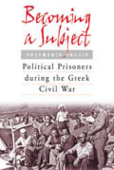 Cover for Polymeris Voglis · Becoming a Subject: Political Prisoners During the Greek Civil War, 1945-1950 (Hardcover Book) (2002)