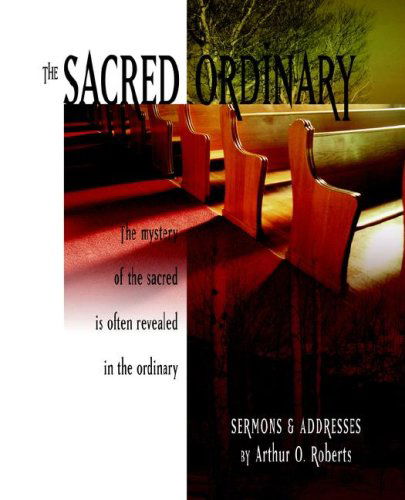 Cover for Arthur O. Roberts · The Sacred Ordinary: Sermons &amp; Addresses (Paperback Book) (2006)