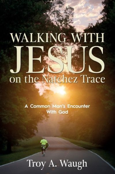 Walking With Jesus on the Natchez Trace: A Common Man's Encounter With God - Troy a Waugh - Books - Redemption Press - 9781646450084 - February 28, 2020