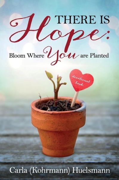 There is Hope: Bloom Where You are Planted - Carla Kohrmann Huelsmann - Books - Encore Direct to Print - 9781683147084 - August 29, 2018