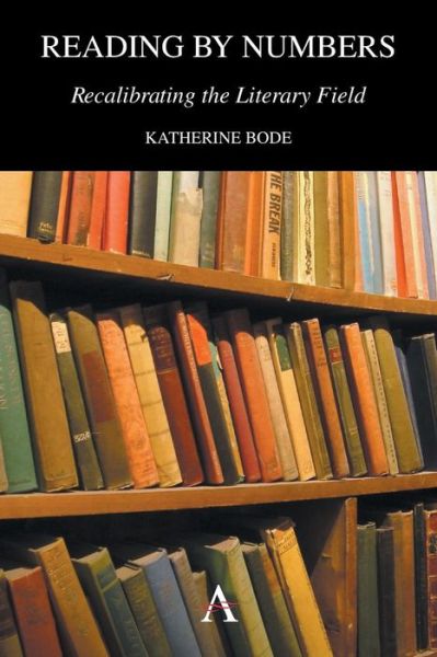 Cover for Katherine Bode · Reading by Numbers: Recalibrating the Literary Field - Anthem Scholarship in the Digital Age (Paperback Book) (2014)