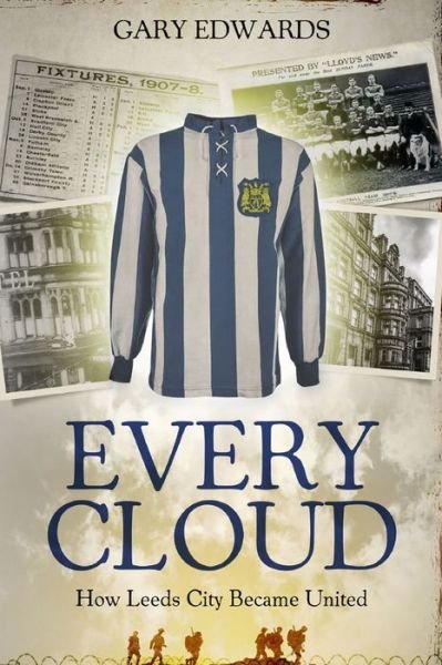 Every Cloud: The Story of How Leeds City Became Leeds United - Gary Edwards - Livres - Pitch Publishing Ltd - 9781785315084 - 19 août 2019