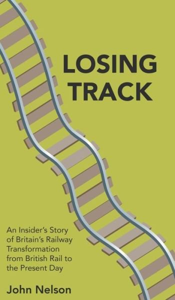 Losing Track: An Insider's Story of Britain's Railway Transformation from British Rail to the Present Day - John Nelson - Bøger - New Generation Publishing - 9781789557084 - 21. august 2019