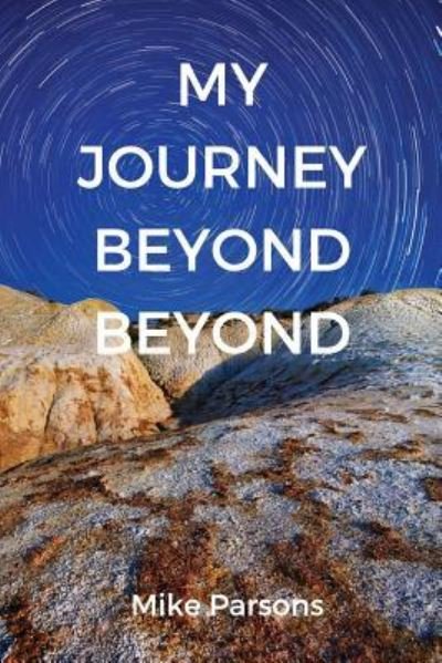 Cover for Mike Parsons · My Journey Beyond Beyond: An autobiographical record of deep calling to deep in pursuit of intimacy with God - The Restoration of All Things (Pocketbok) (2018)