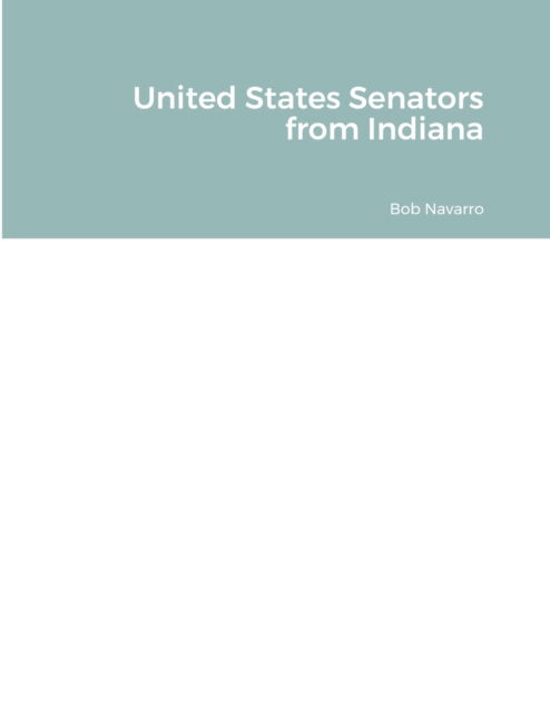 United States Senators from Indiana - Bob Navarro - Libros - Lulu.com - 9781794858084 - 2 de noviembre de 2021