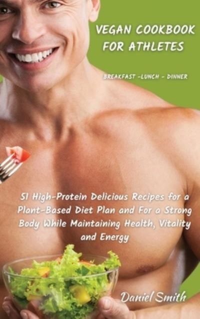 Cover for Daniel Smith · VEGAN COOKBOOK FOR ATHLETES Breakfast - Lunch - Dinner (Hardcover Book) (2021)