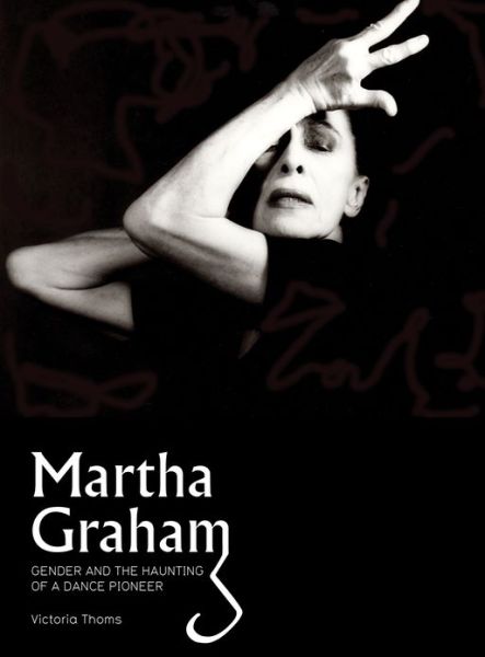 Cover for Victoria Thoms · Martha Graham: Gender &amp; the Haunting of a Dance Pioneer (Hardcover Book) (2013)