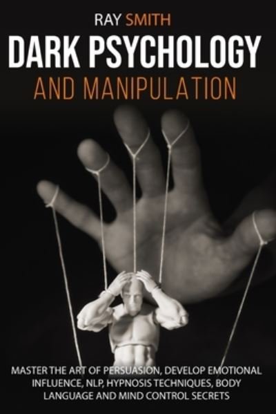 Cover for Ray Smith · Dark Psychology and Manipulation: Master the Art of Persuasion, Develop Emotional Influence, NLP, Hypnosis Techniques, Body Language and Mind Control Secrets (Pocketbok) (2020)