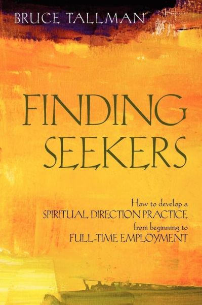 Finding Seekers: How to Develop a Spiritual Direction Practice from Beginning to Full-Time Employment - Bruce Tallman - Books - Apocryphile Press - 9781937002084 - October 1, 2011