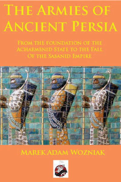 Cover for Marek Adam Wozniak · Armies of Ancient Persia: From the Founding of the Achaemenid State to the Fall of the Sasanid Empire (Paperback Book) (2019)