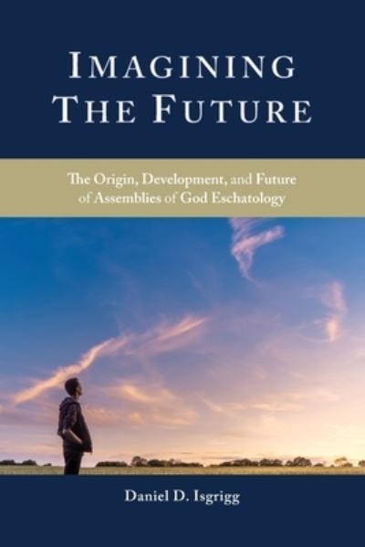 Cover for Daniel D Isgrigg · Imagining the Future: The Origin, Development, and Future of Assemblies of God Eschatology - Oru Press Monograph (Paperback Book) (2021)