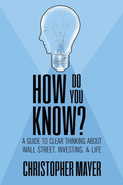 Cover for Christopher Mayer · How Do You Know? A Guide to Clear Thinking About Wall Street, Investing, and Life (Paperback Book) (2021)