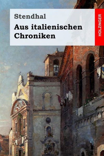 Aus Italienischen Chroniken - Stendhal - Böcker - Createspace Independent Publishing Platf - 9781978395084 - 18 oktober 2017