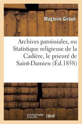 Cover for Giraud-m · Archives Paroissiales, Ou Statistique Religieuse De La Cadiere, Histoire Du Prieure De St-damien (Paperback Book) (2016)