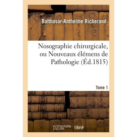 Cover for Balthasar-Anthelme Richerand · Nosographie Chirurgicale, Ou Nouveaux Elemens de Pathologie. Tome 1 (Paperback Book) (2016)