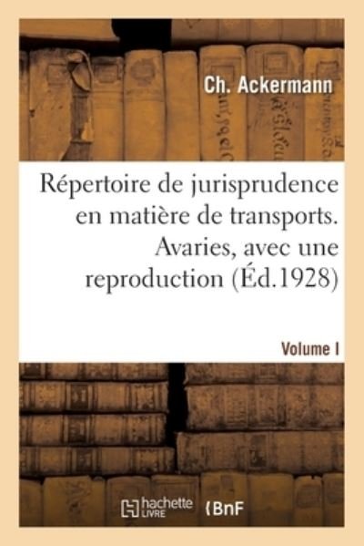 Repertoire de Jurisprudence En Matiere de Transports. Volume I. Avaries, Avec Une Reproduction - Ch Ackermann - Boeken - Hachette Livre - BNF - 9782329349084 - 1 december 2019