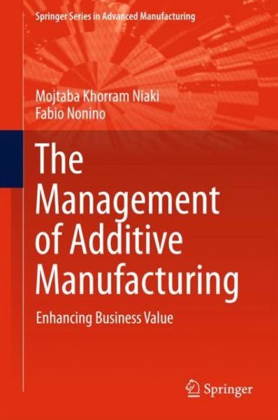 Cover for Mojtaba Khorram Niaki · The Management of Additive Manufacturing: Enhancing Business Value - Springer Series in Advanced Manufacturing (Hardcover Book) [1st ed. 2018 edition] (2018)