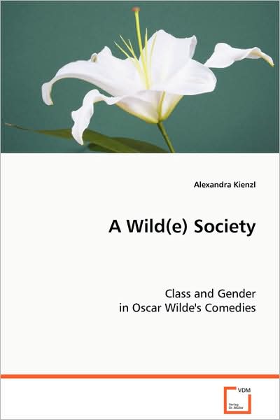 Cover for Alexandra Kienzl · A Wild (E) Society: Class and Gender in Oscar Wilde's Comedies (Paperback Book) (2008)