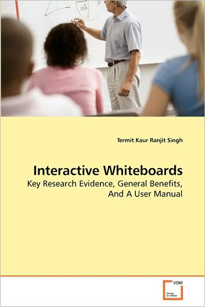 Cover for Termit Kaur Ranjit Singh · Interactive Whiteboards: Key Research Evidence, General Benefits, and a User Manual (Paperback Book) (2010)