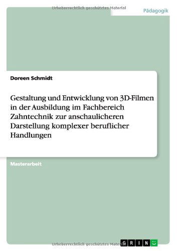 Cover for Doreen Schmidt · Gestaltung und Entwicklung von 3D-Filmen in der Ausbildung im Fachbereich Zahntechnik zur anschaulicheren Darstellung komplexer beruflicher Handlungen (Paperback Book) [German edition] (2013)