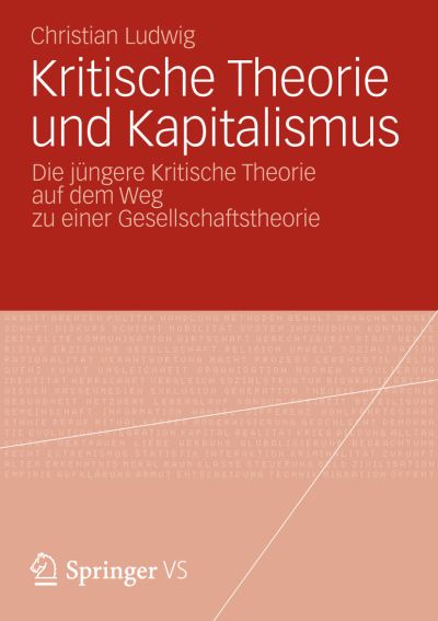 Cover for Ludwig, Christian (University of Birmingham) · Kritische Theorie Und Kapitalismus: Die Jungere Kritische Theorie Auf Dem Weg Zu Einer Gesellschaftstheorie (Paperback Book) [2013 edition] (2012)