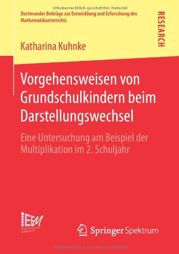 Cover for Katharina Kuhnke · Vorgehensweisen Von Grundschulkindern Beim Darstellungswechsel: Eine Untersuchung Am Beispiel Der Multiplikation Im 2. Schuljahr - Dortmunder Beitrage Zur Entwicklung Und Erforschung Des Math (Paperback Book) [2013 edition] (2013)