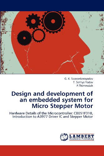 Design and Development of an Embedded System for Micro Stepper Motor: Hardware Details of the Microcontroller: C8051f310, Introduction to A3977 Driver Ic and Stepper Motor - P.thimmaiah - Books - LAP LAMBERT Academic Publishing - 9783659216084 - August 18, 2012