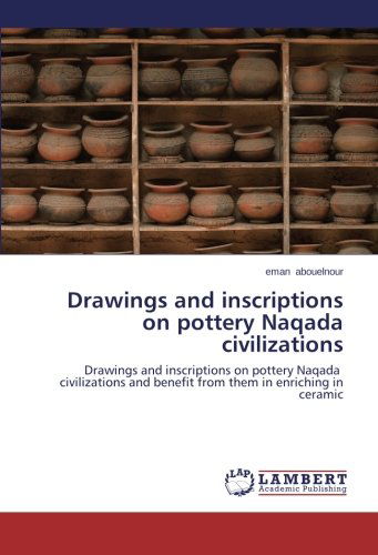 Cover for Eman Abouelnour · Drawings and Inscriptions on Pottery Naqada Civilizations: Drawings and Inscriptions on Pottery Naqada   Civilizations and Benefit from Them in Enriching in Ceramic (Paperback Book) (2014)