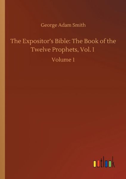 Cover for George Adam Smith · The Expositor's Bible: The Book of the Twelve Prophets, Vol. I: Volume 1 (Taschenbuch) (2020)