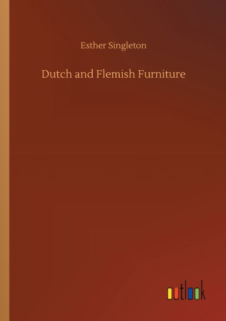 Dutch and Flemish Furniture - Esther Singleton - Books - Outlook Verlag - 9783752432084 - August 14, 2020