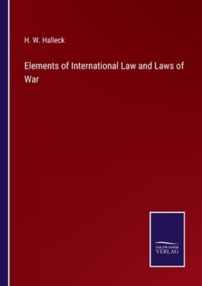 Elements of International Law and Laws of War - H W Halleck - Livres - Salzwasser-Verlag - 9783752560084 - 21 janvier 2022