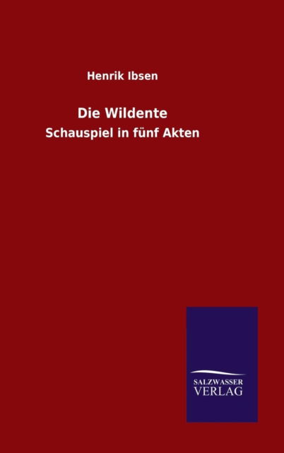 Die Wildente - Henrik Johan Ibsen - Livres - Salzwasser-Verlag Gmbh - 9783846074084 - 25 novembre 2015