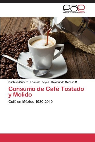Consumo De Café Tostado Y Molido: Café en México 1980-2010 - Raymundo Marcos M. - Livres - Editorial Académica Española - 9783846579084 - 9 janvier 2013