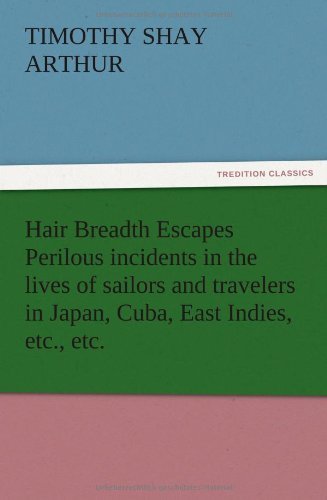 Hair Breadth Escapes Perilous Incidents in the Lives of Sailors and Travelers in Japan, Cuba, East Indies, Etc., Etc. - T. S. Arthur - Books - TREDITION CLASSICS - 9783847217084 - December 13, 2012