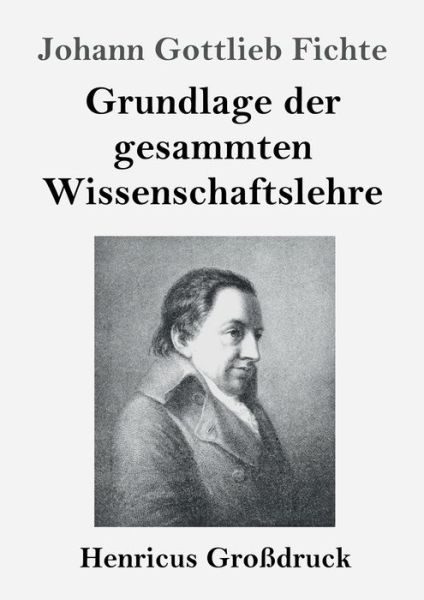 Grundlage der gesammten Wissenschaftslehre (Großdruck) - Johann Gottlieb Fichte - Books - Henricus - Edition Deutsche Klassik Gmbh - 9783847840084 - September 27, 2019