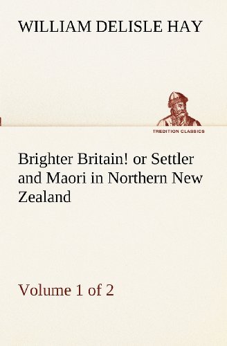 Brighter Britain! (Volume 1 of 2) or Settler and Maori in Northern New Zealand (Tredition Classics) - William Delisle Hay - Libros - tredition - 9783849172084 - 2 de diciembre de 2012