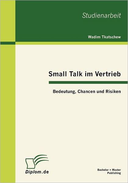 Small Talk Im Vertrieb: Bedeutung, Chancen Und Risiken - Wadim Tkatschew - Books - Bachelor + Master Publishing - 9783863411084 - November 8, 2011