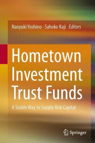 Hometown Investment Trust Funds: A Stable Way to Supply Risk Capital - Naoyuk Yoshino - Bøger - Springer Verlag, Japan - 9784431543084 - 4. april 2013