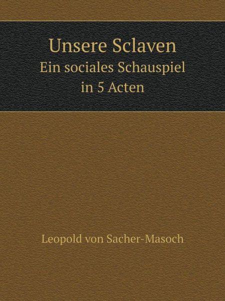 Cover for Leopold Von Sacher-masoch · Unsere Sclaven Ein Sociales Schauspiel in 5 Acten (Taschenbuch) [German edition] (2014)