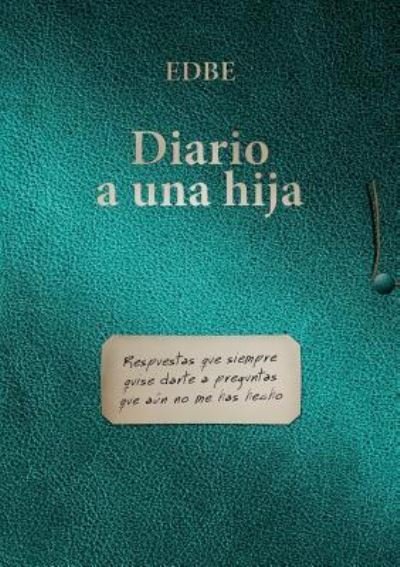 Cover for Edbe · Diario a una hija (Respuestas que siempre quise darte a preguntas que aun no me has hecho) (Paperback Book) [Revised edition] (2014)