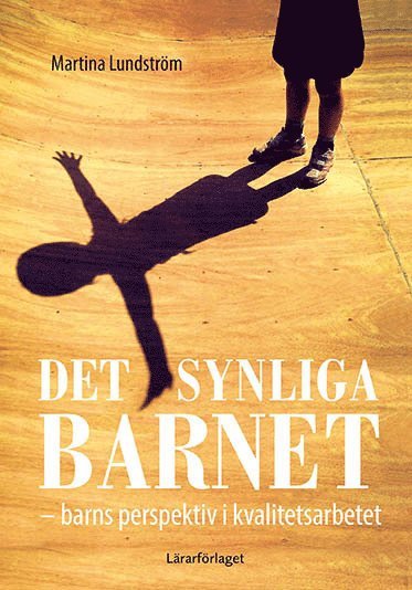 Det synliga barnet : barns perspektiv i kvalitetsarbetet - Martina Lundström - Książki - Lärarförlaget - 9789188149084 - 6 września 2016